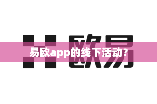 易欧app的线下活动？