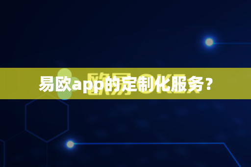 易欧app的定制化服务？