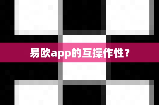 易欧app的互操作性?-第1张图片-易欧app-全球最大的比特币交易所【官方网站】 易欧app的互操作性?-第1张图片-易欧app-全球最大的比特币交易所【官方网站】