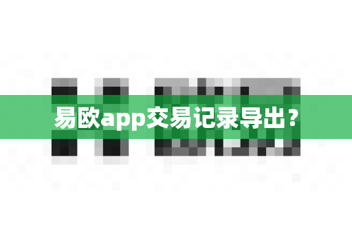 易欧app交易记录导出?-第1张图片-易欧app-全球最大的比特币交易所【官方网站】 易欧app交易记录导出?-第1张图片-易欧app-全球最大的比特币交易所【官方网站】
