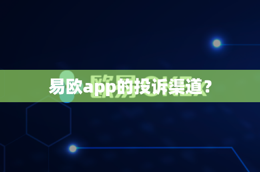 易欧app的投诉渠道？