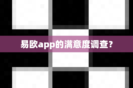 易欧app的满意度调查？