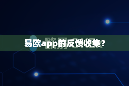 易欧app的反馈收集？