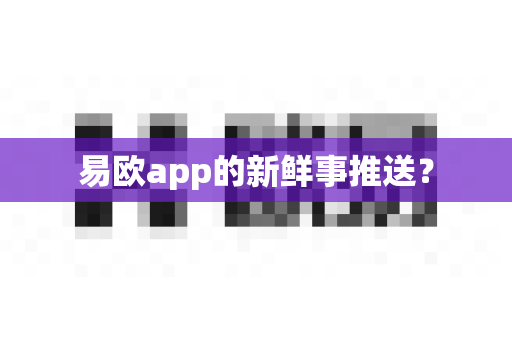 易欧app的新鲜事推送？