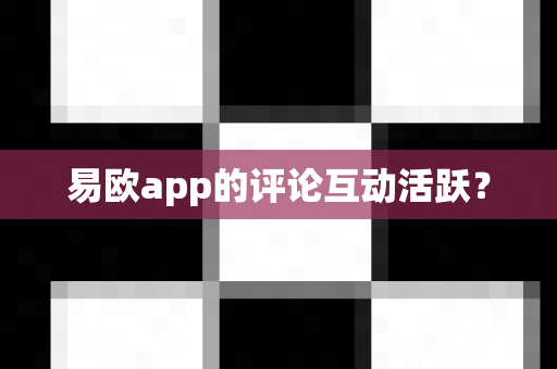 易欧app的评论互动活跃？