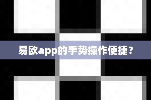 易欧app的手势操作便捷？