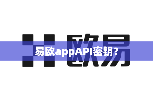 易欧appAPI密钥？-第1张图片-易欧app-全球最大的比特币交易所【官方网站】