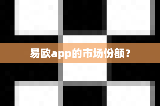 易欧app的市场份额？