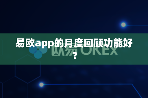 易欧app的月度回顾功能好？-第1张图片-易欧app-全球最大的比特币交易所【官方网站】