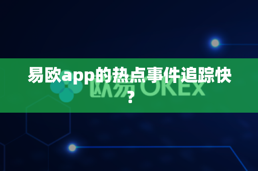 易欧app的热点事件追踪快?-第1张图片-易欧app-全球最大的比特币交易所【官方网站】 易欧app的热点事件追踪快?-第1张图片-易欧app-全球最大的比特币交易所【官方网站】