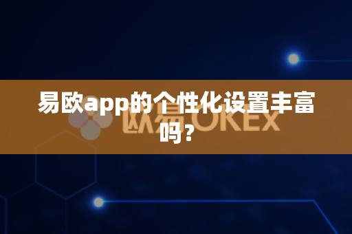 易欧app的个性化设置丰富吗?-第1张图片-易欧app-全球最大的比特币交易所【官方网站】 易欧app的个性化设置丰富吗?-第1张图片-易欧app-全球最大的比特币交易所【官方网站】