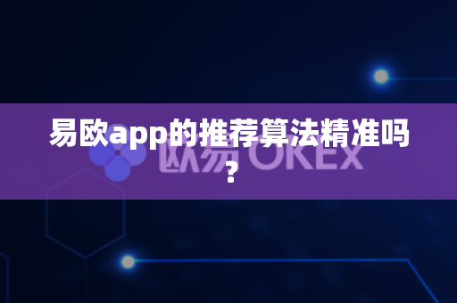 易欧app的推荐算法精准吗？-第1张图片-易欧app-全球最大的比特币交易所【官方网站】