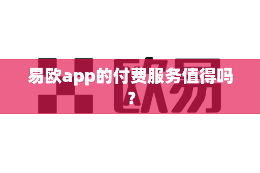 易欧app的付费服务值得吗?-第1张图片-易欧app-全球最大的比特币交易所【官方网站】 易欧app的付费服务值得吗?-第1张图片-易欧app-全球最大的比特币交易所【官方网站】