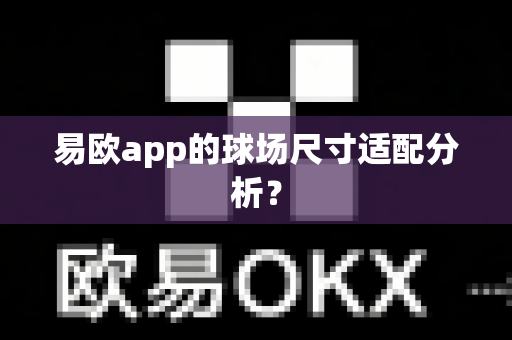 易欧app的球场尺寸适配分析?-第1张图片-易欧app-全球最大的比特币交易所【官方网站】 易欧app的球场尺寸适配分析?-第1张图片-易欧app-全球最大的比特币交易所【官方网站】