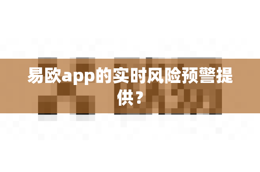 易欧app的实时风险预警提供?-第1张图片-易欧app-全球最大的比特币交易所【官方网站】 易欧app的实时风险预警提供?-第1张图片-易欧app-全球最大的比特币交易所【官方网站】