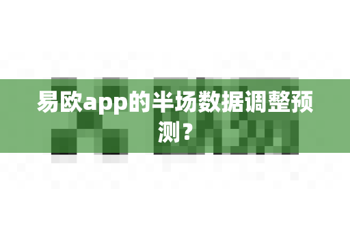 易欧app的半场数据调整预测?-第1张图片-易欧app-全球最大的比特币交易所【官方网站】 易欧app的半场数据调整预测?-第1张图片-易欧app-全球最大的比特币交易所【官方网站】