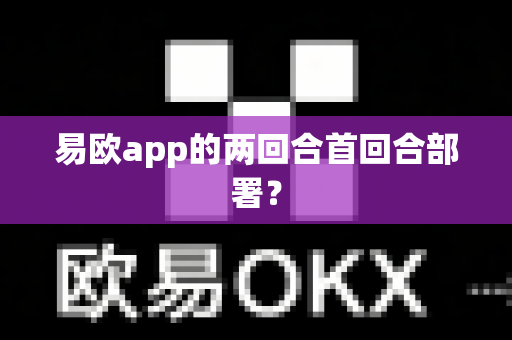 易欧app的两回合首回合部署?-第1张图片-易欧app-全球最大的比特币交易所【官方网站】 易欧app的两回合首回合部署?-第1张图片-易欧app-全球最大的比特币交易所【官方网站】
