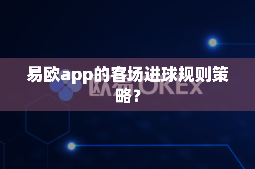 易欧app的客场进球规则策略?-第1张图片-易欧app-全球最大的比特币交易所【官方网站】 易欧app的客场进球规则策略?-第1张图片-易欧app-全球最大的比特币交易所【官方网站】