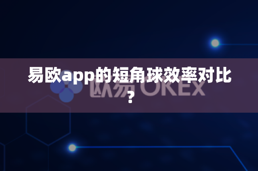 易欧app的短角球效率对比?-第1张图片-易欧app-全球最大的比特币交易所【官方网站】 易欧app的短角球效率对比?-第1张图片-易欧app-全球最大的比特币交易所【官方网站】