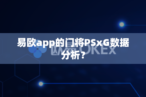 易欧app的门将PSxG数据分析?-第1张图片-易欧app-全球最大的比特币交易所【官方网站】 易欧app的门将PSxG数据分析?-第1张图片-易欧app-全球最大的比特币交易所【官方网站】