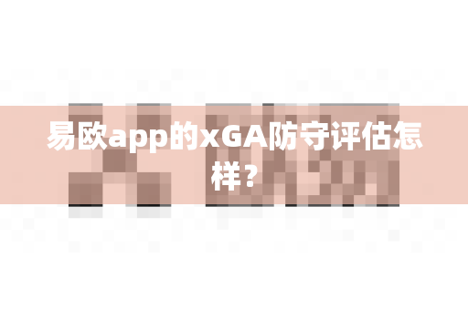易欧app的xGA防守评估怎样?-第1张图片-易欧app-全球最大的比特币交易所【官方网站】 易欧app的xGA防守评估怎样?-第1张图片-易欧app-全球最大的比特币交易所【官方网站】