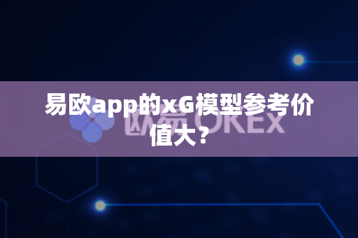 易欧app的xG模型参考价值大?-第1张图片-易欧app-全球最大的比特币交易所【官方网站】 易欧app的xG模型参考价值大?-第1张图片-易欧app-全球最大的比特币交易所【官方网站】