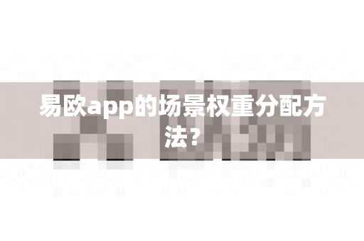 易欧app的场景权重分配方法?-第1张图片-易欧app-全球最大的比特币交易所【官方网站】 易欧app的场景权重分配方法?-第1张图片-易欧app-全球最大的比特币交易所【官方网站】