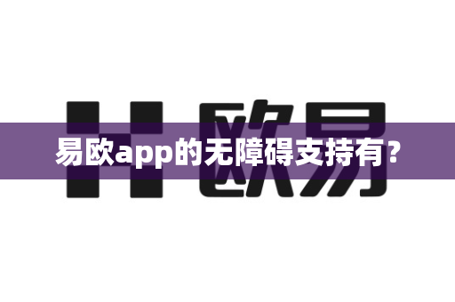 易欧app的无障碍支持有？