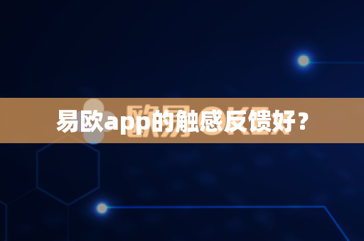 易欧app的触感反馈好？