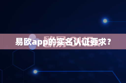 易欧app的实名认证要求？