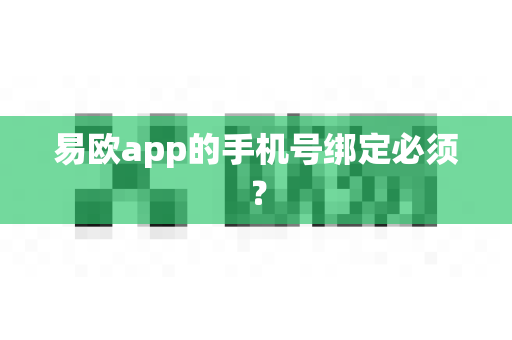 易欧app的手机号绑定必须？