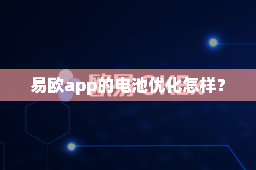 易欧app的电池优化怎样?-第1张图片-易欧app-全球最大的比特币交易所【官方网站】 易欧app的电池优化怎样?-第1张图片-易欧app-全球最大的比特币交易所【官方网站】