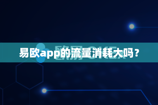 易欧app的流量消耗大吗?-第1张图片-易欧app-全球最大的比特币交易所【官方网站】 易欧app的流量消耗大吗?-第1张图片-易欧app-全球最大的比特币交易所【官方网站】