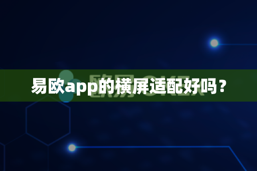 易欧app的横屏适配好吗?-第1张图片-易欧app-全球最大的比特币交易所【官方网站】 易欧app的横屏适配好吗?-第1张图片-易欧app-全球最大的比特币交易所【官方网站】