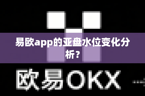 易欧app的亚盘水位变化分析?-第1张图片-易欧app-全球最大的比特币交易所【官方网站】 易欧app的亚盘水位变化分析?-第1张图片-易欧app-全球最大的比特币交易所【官方网站】