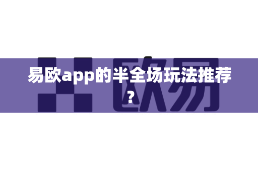 易欧app的半全场玩法推荐?-第1张图片-易欧app-全球最大的比特币交易所【官方网站】 易欧app的半全场玩法推荐?-第1张图片-易欧app-全球最大的比特币交易所【官方网站】