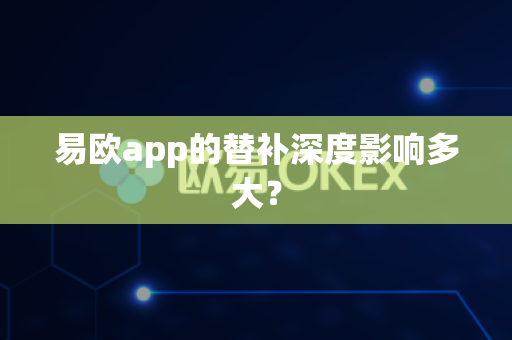 易欧app的替补深度影响多大?-第1张图片-易欧app-全球最大的比特币交易所【官方网站】 易欧app的替补深度影响多大?-第1张图片-易欧app-全球最大的比特币交易所【官方网站】