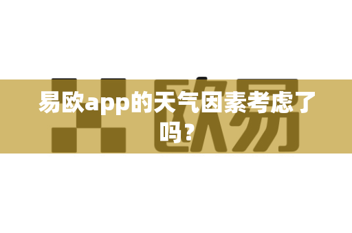 易欧app的天气因素考虑了吗？-第1张图片-易欧app-全球最大的比特币交易所【官方网站】