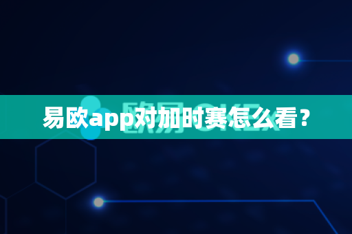 易欧app对加时赛怎么看?-第1张图片-易欧app-全球最大的比特币交易所【官方网站】 易欧app对加时赛怎么看?-第1张图片-易欧app-全球最大的比特币交易所【官方网站】