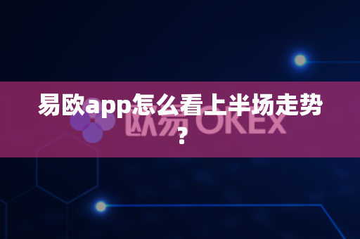易欧app怎么看上半场走势？-第1张图片-易欧app-全球最大的比特币交易所【官方网站】