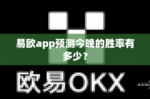 易欧app预测今晚的胜率有多少?-第1张图片-易欧app-全球最大的比特币交易所【官方网站】 易欧app预测今晚的胜率有多少?-第1张图片-易欧app-全球最大的比特币交易所【官方网站】