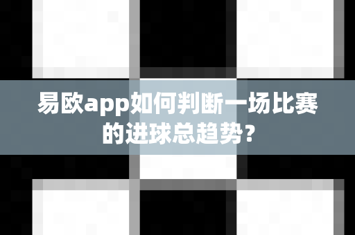 易欧app如何判断一场比赛的进球总趋势?-第1张图片-易欧app-全球最大的比特币交易所【官方网站】 易欧app如何判断一场比赛的进球总趋势?-第1张图片-易欧app-全球最大的比特币交易所【官方网站】