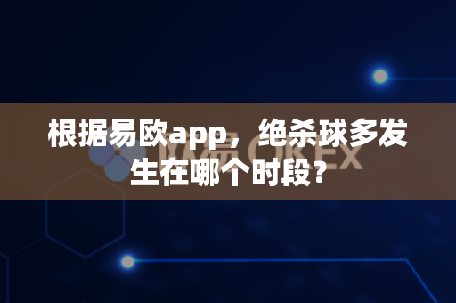 根据易欧app,绝杀球多发生在哪个时段?-第1张图片-易欧app-全球最大的比特币交易所【官方网站】 根据易欧app,绝杀球多发生在哪个时段?-第1张图片-易欧app-全球最大的比特币交易所【官方网站】