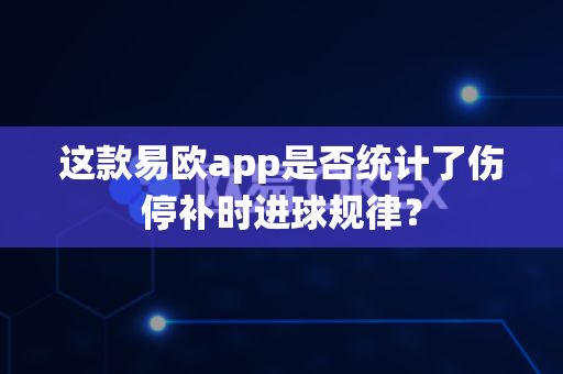 这款易欧app是否统计了伤停补时进球规律？-第1张图片-易欧app-全球最大的比特币交易所【官方网站】