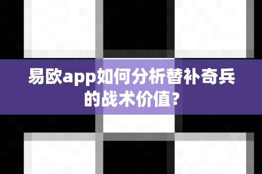 易欧app如何分析替补奇兵的战术价值?-第1张图片-易欧app-全球最大的比特币交易所【官方网站】 易欧app如何分析替补奇兵的战术价值?-第1张图片-易欧app-全球最大的比特币交易所【官方网站】
