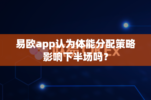 易欧app认为体能分配策略影响下半场吗?-第1张图片-易欧app-全球最大的比特币交易所【官方网站】 易欧app认为体能分配策略影响下半场吗?-第1张图片-易欧app-全球最大的比特币交易所【官方网站】