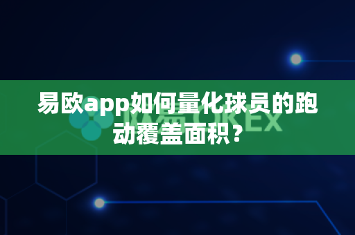 易欧app如何量化球员的跑动覆盖面积?-第1张图片-易欧app-全球最大的比特币交易所【官方网站】 易欧app如何量化球员的跑动覆盖面积?-第1张图片-易欧app-全球最大的比特币交易所【官方网站】