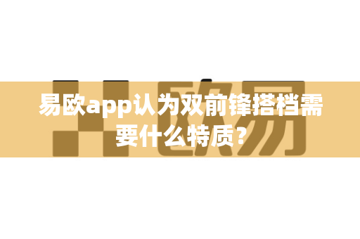 易欧app认为双前锋搭档需要什么特质?-第1张图片-易欧app-全球最大的比特币交易所【官方网站】 易欧app认为双前锋搭档需要什么特质?-第1张图片-易欧app-全球最大的比特币交易所【官方网站】