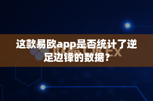 这款易欧app是否统计了逆足边锋的数据？-第1张图片-易欧app-全球最大的比特币交易所【官方网站】