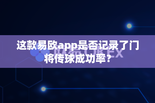 这款易欧app是否记录了门将传球成功率?-第1张图片-易欧app-全球最大的比特币交易所【官方网站】 这款易欧app是否记录了门将传球成功率?-第1张图片-易欧app-全球最大的比特币交易所【官方网站】